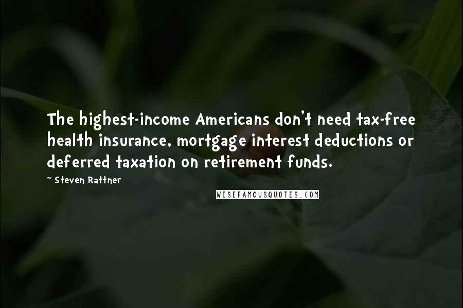 Steven Rattner quotes: The highest-income Americans don't need tax-free health insurance, mortgage interest deductions or deferred taxation on retirement funds.