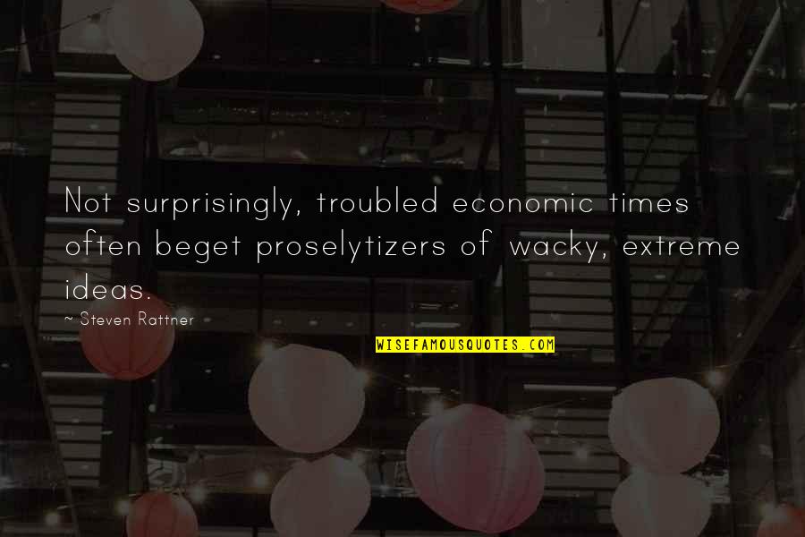 Steven Rattner Quotes By Steven Rattner: Not surprisingly, troubled economic times often beget proselytizers