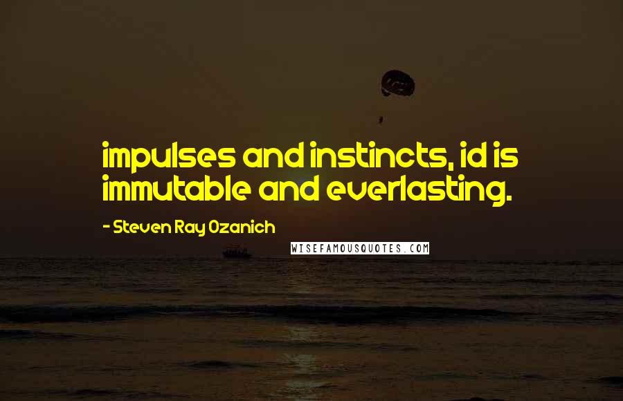 Steven Ray Ozanich quotes: impulses and instincts, id is immutable and everlasting.