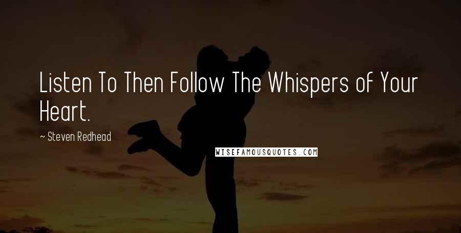 Steven Redhead quotes: Listen To Then Follow The Whispers of Your Heart.