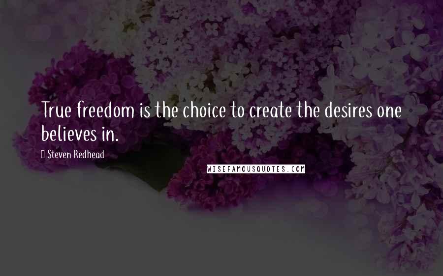 Steven Redhead quotes: True freedom is the choice to create the desires one believes in.