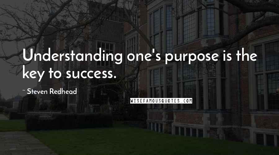 Steven Redhead quotes: Understanding one's purpose is the key to success.