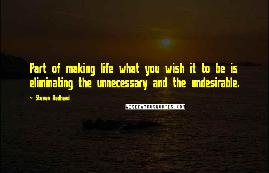 Steven Redhead quotes: Part of making life what you wish it to be is eliminating the unnecessary and the undesirable.