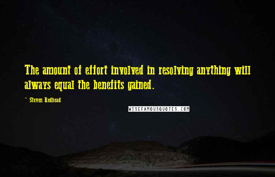 Steven Redhead quotes: The amount of effort involved in resolving anything will always equal the benefits gained.