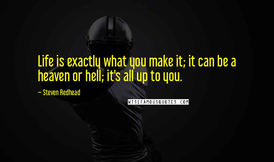 Steven Redhead quotes: Life is exactly what you make it; it can be a heaven or hell; it's all up to you.