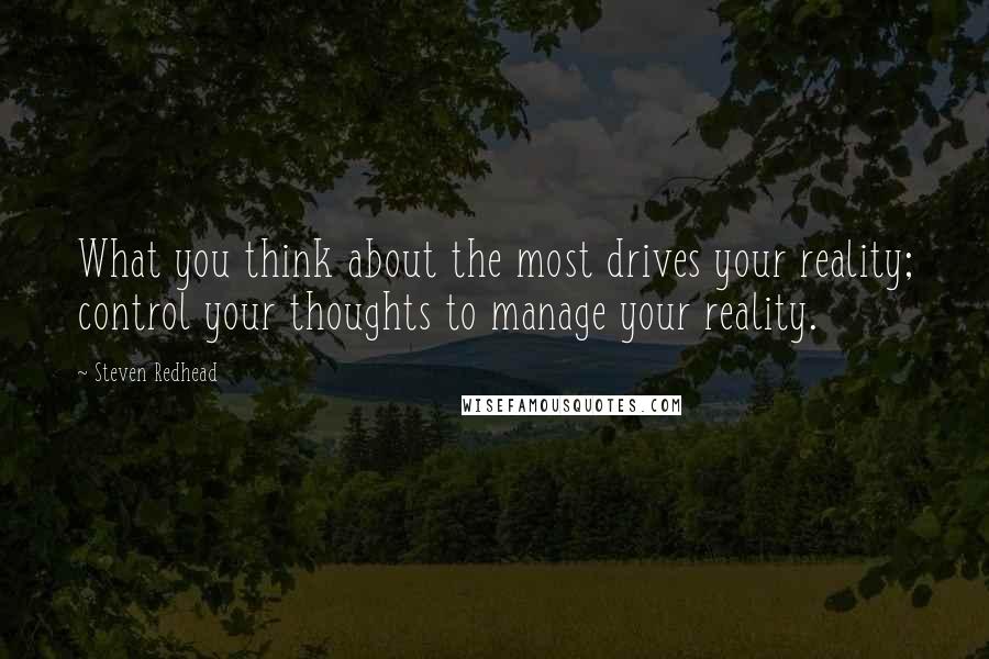 Steven Redhead quotes: What you think about the most drives your reality; control your thoughts to manage your reality.