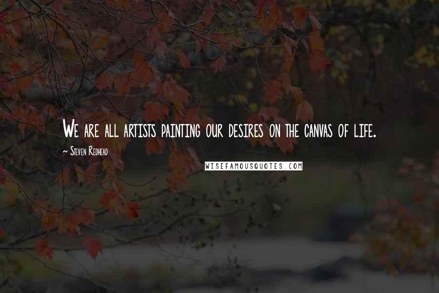 Steven Redhead quotes: We are all artists painting our desires on the canvas of life.