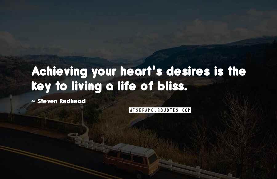 Steven Redhead quotes: Achieving your heart's desires is the key to living a life of bliss.