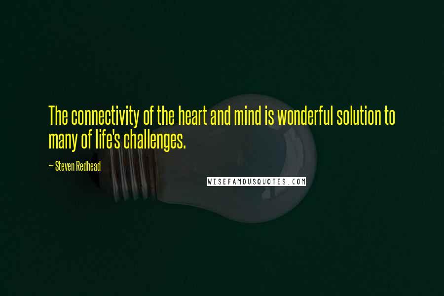 Steven Redhead quotes: The connectivity of the heart and mind is wonderful solution to many of life's challenges.