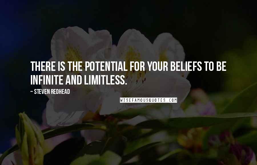 Steven Redhead quotes: There is the potential for your beliefs to be infinite and limitless.