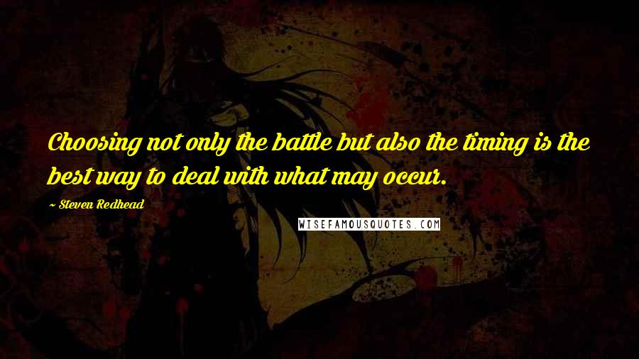 Steven Redhead quotes: Choosing not only the battle but also the timing is the best way to deal with what may occur.