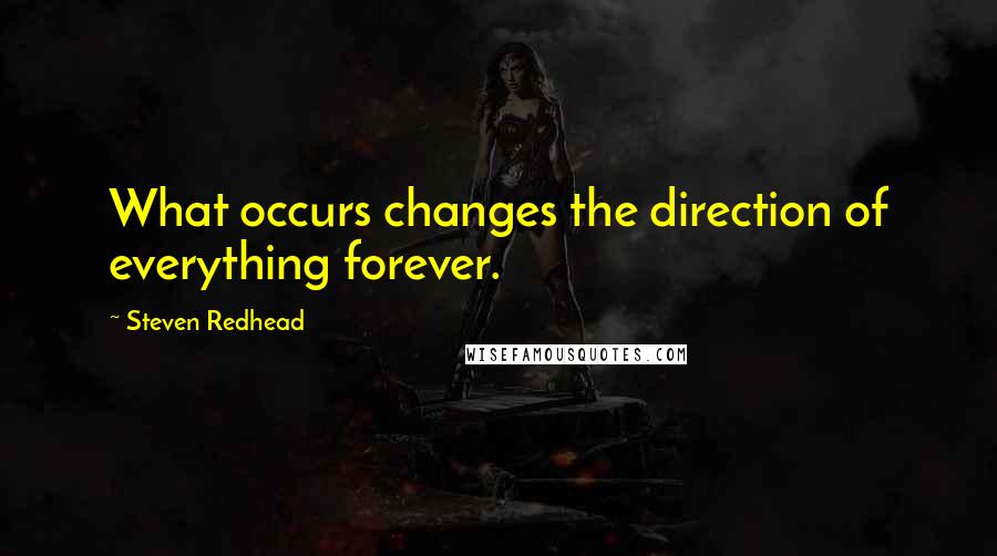 Steven Redhead quotes: What occurs changes the direction of everything forever.