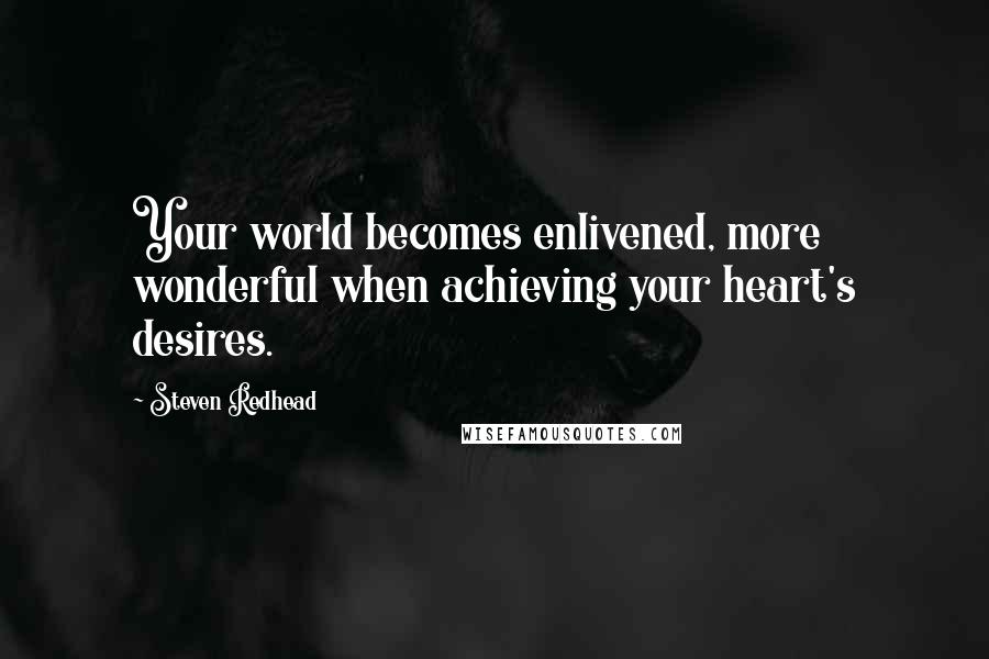 Steven Redhead quotes: Your world becomes enlivened, more wonderful when achieving your heart's desires.