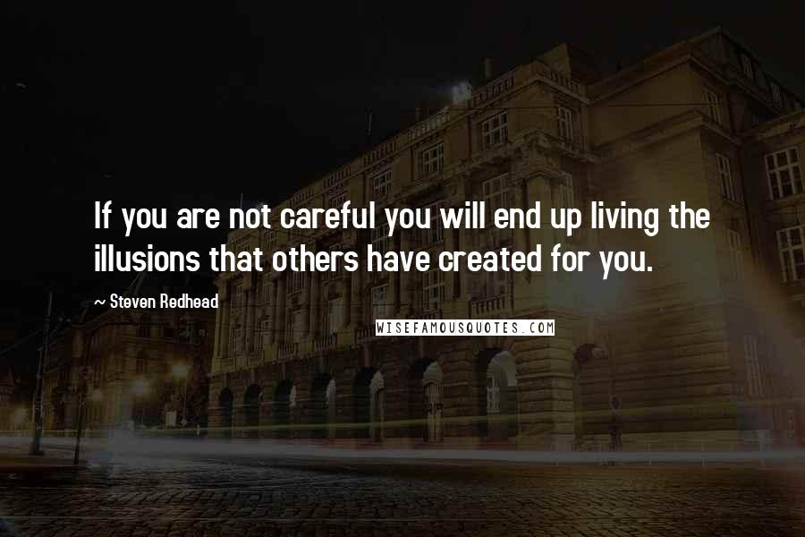 Steven Redhead quotes: If you are not careful you will end up living the illusions that others have created for you.