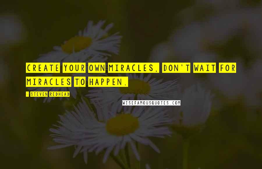 Steven Redhead quotes: Create Your Own Miracles, don't wait for Miracles to happen.