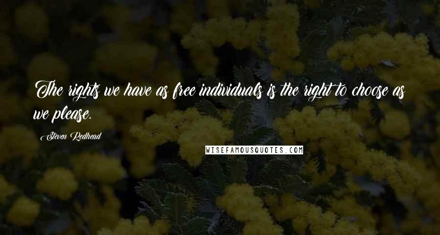 Steven Redhead quotes: The rights we have as free individuals is the right to choose as we please.