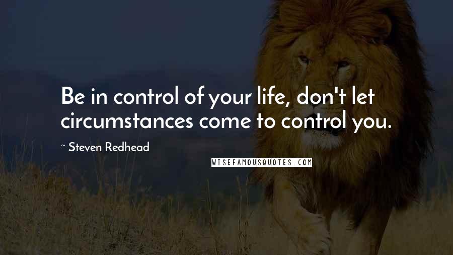Steven Redhead quotes: Be in control of your life, don't let circumstances come to control you.