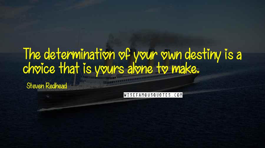 Steven Redhead quotes: The determination of your own destiny is a choice that is yours alone to make.
