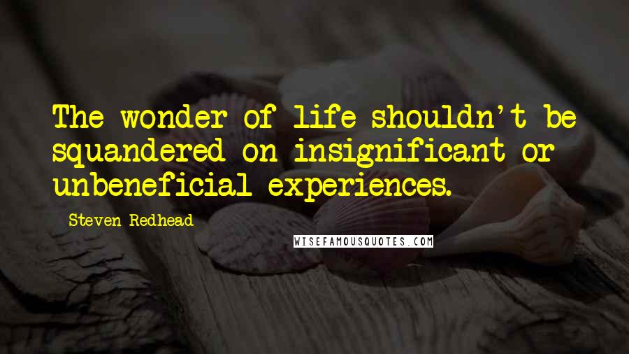 Steven Redhead quotes: The wonder of life shouldn't be squandered on insignificant or unbeneficial experiences.