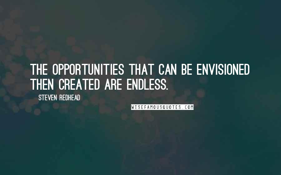 Steven Redhead quotes: The opportunities that can be envisioned then created are endless.