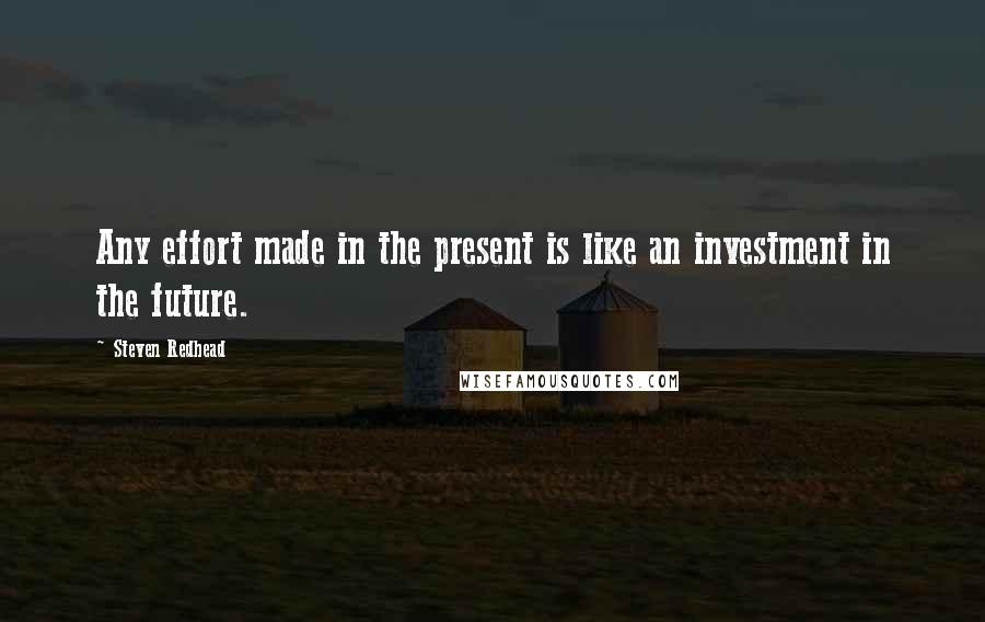 Steven Redhead quotes: Any effort made in the present is like an investment in the future.