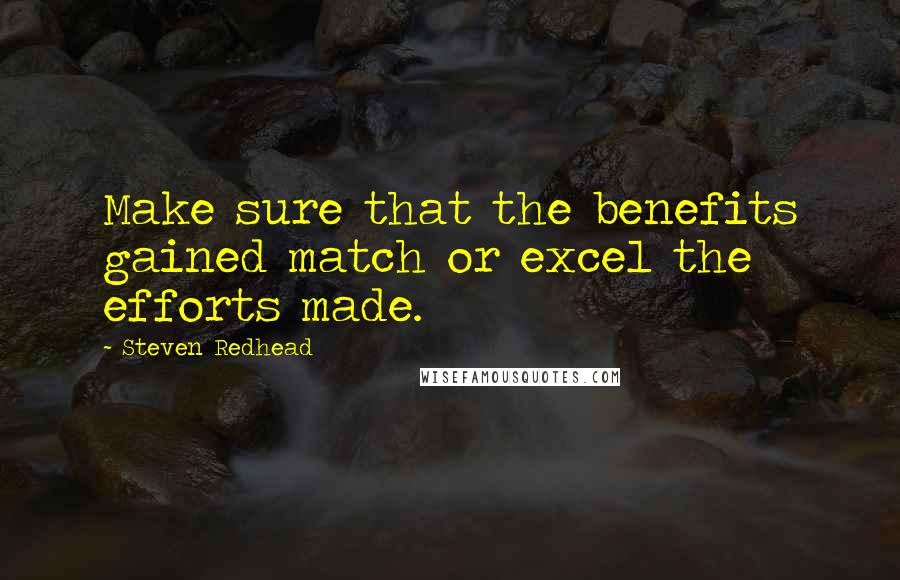 Steven Redhead quotes: Make sure that the benefits gained match or excel the efforts made.