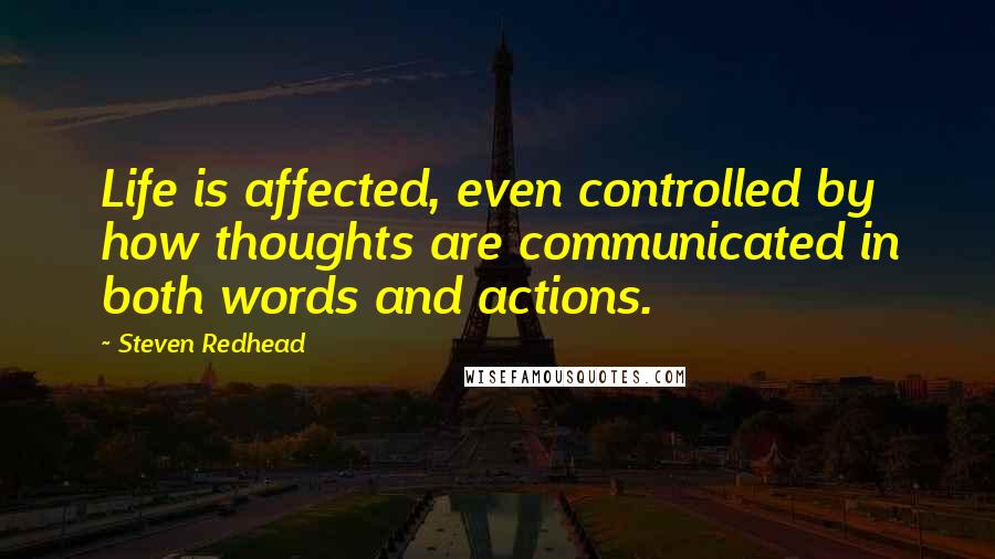 Steven Redhead quotes: Life is affected, even controlled by how thoughts are communicated in both words and actions.