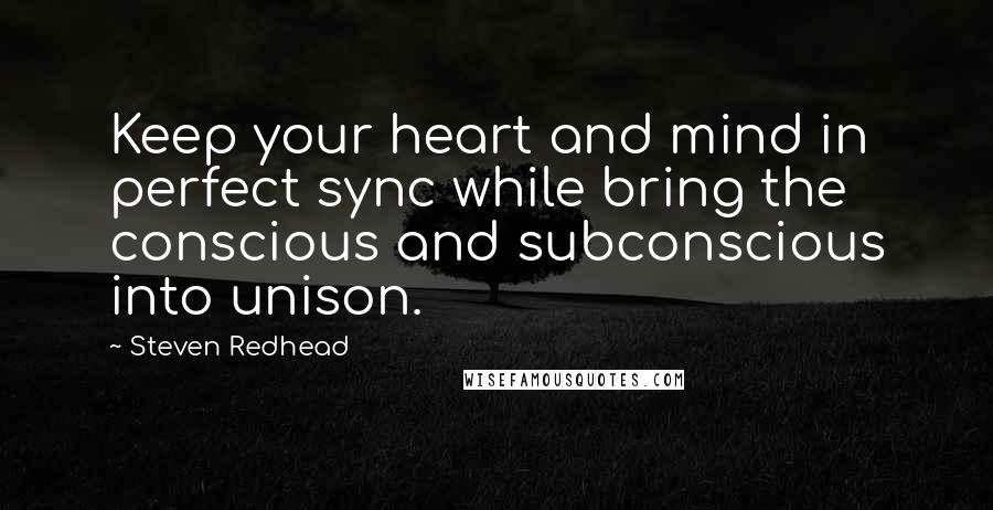 Steven Redhead quotes: Keep your heart and mind in perfect sync while bring the conscious and subconscious into unison.