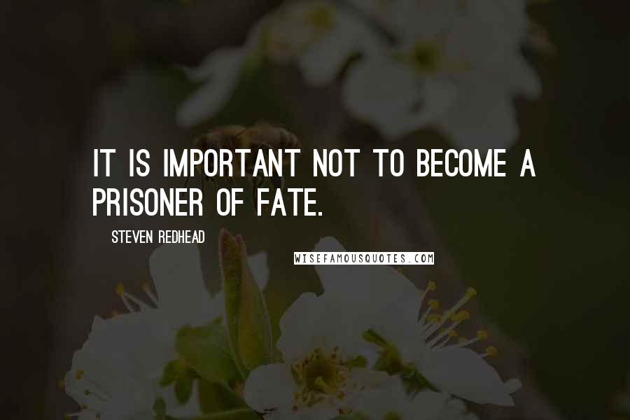Steven Redhead quotes: It is important not to become a prisoner of fate.