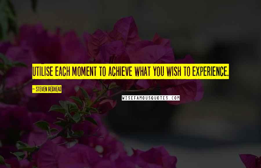 Steven Redhead quotes: Utilise each moment to achieve what you wish to experience.