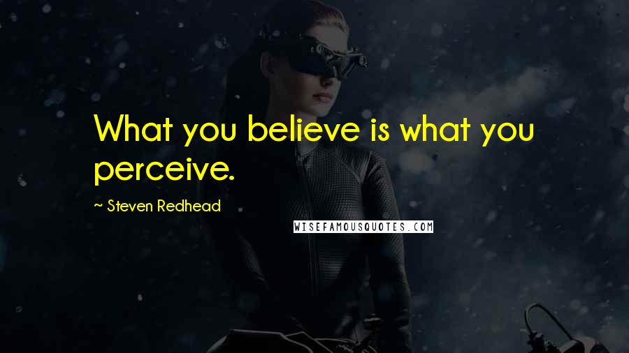 Steven Redhead quotes: What you believe is what you perceive.