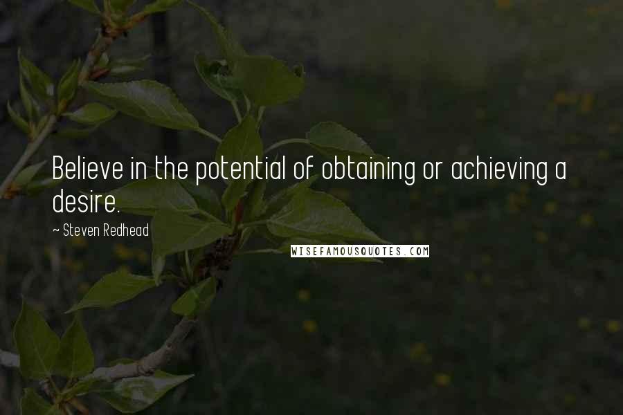 Steven Redhead quotes: Believe in the potential of obtaining or achieving a desire.