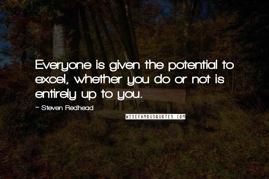 Steven Redhead quotes: Everyone is given the potential to excel, whether you do or not is entirely up to you.