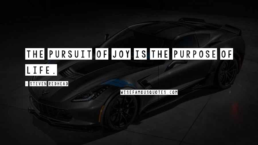 Steven Redhead quotes: The pursuit of joy is the purpose of life.