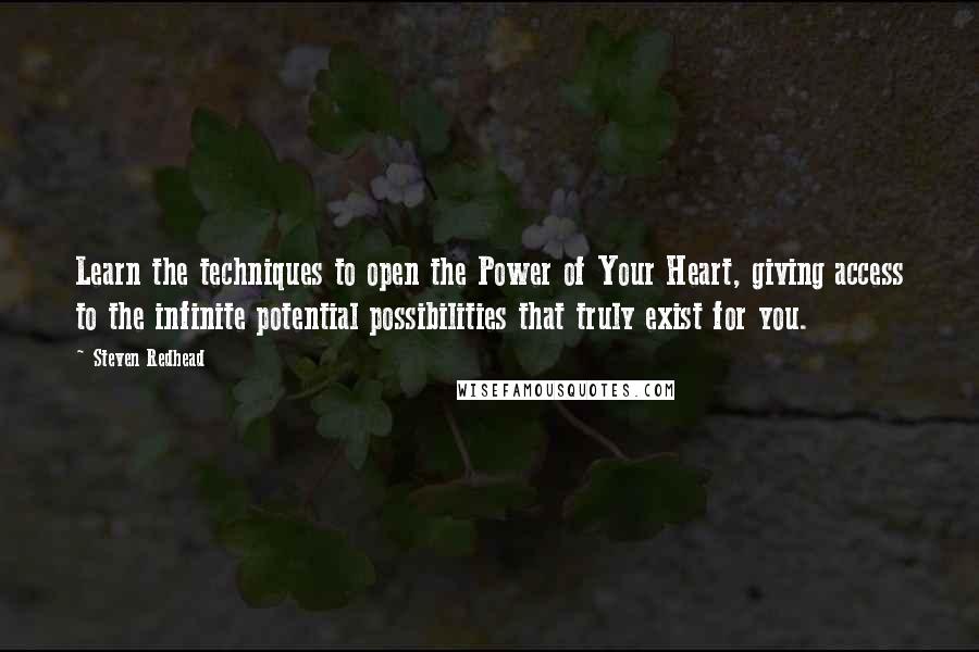 Steven Redhead quotes: Learn the techniques to open the Power of Your Heart, giving access to the infinite potential possibilities that truly exist for you.