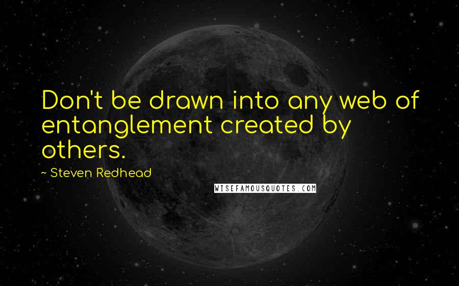 Steven Redhead quotes: Don't be drawn into any web of entanglement created by others.