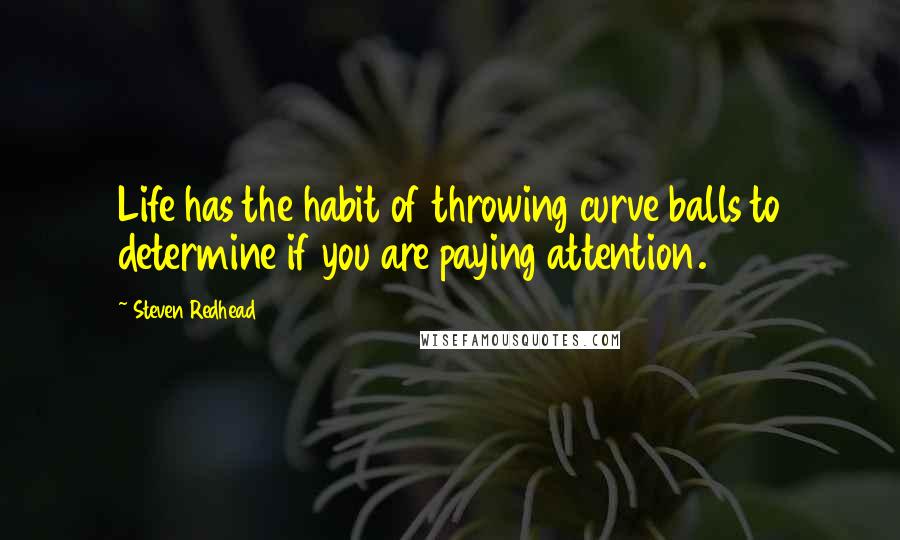 Steven Redhead quotes: Life has the habit of throwing curve balls to determine if you are paying attention.