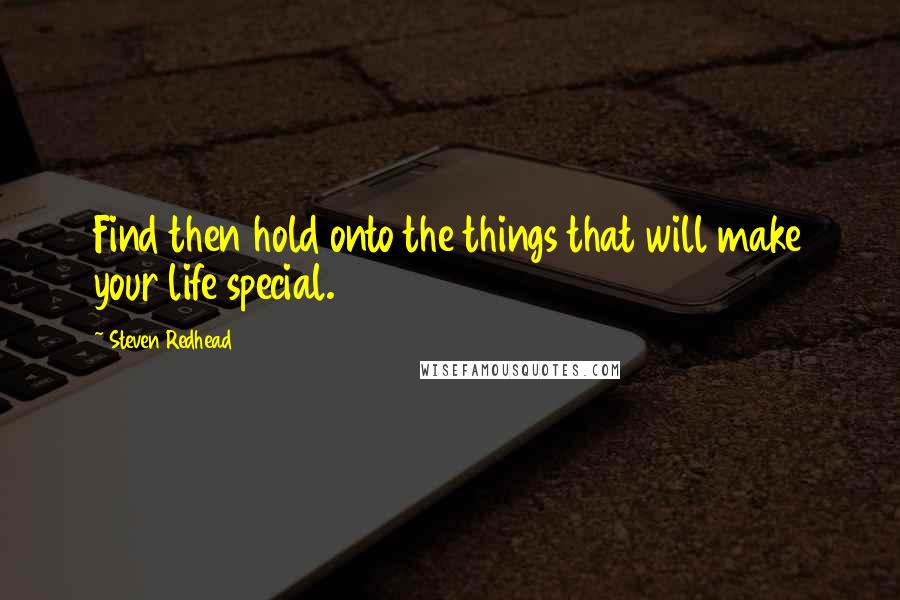 Steven Redhead quotes: Find then hold onto the things that will make your life special.
