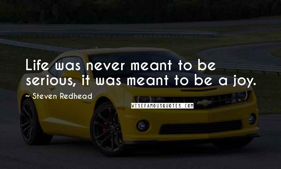Steven Redhead quotes: Life was never meant to be serious, it was meant to be a joy.