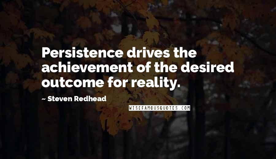Steven Redhead quotes: Persistence drives the achievement of the desired outcome for reality.
