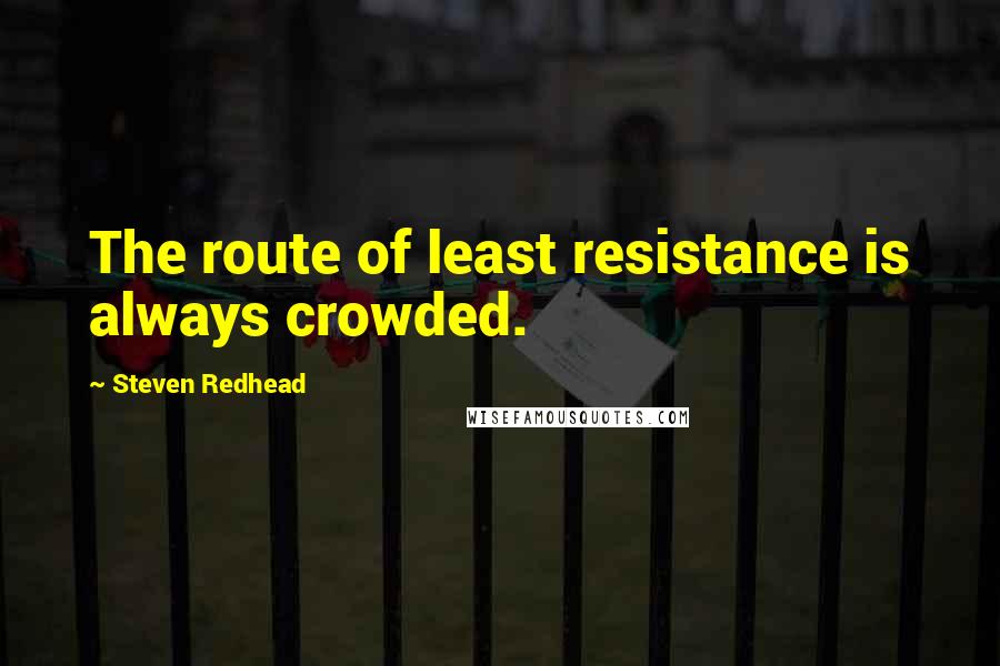 Steven Redhead quotes: The route of least resistance is always crowded.