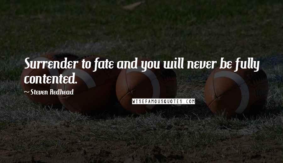 Steven Redhead quotes: Surrender to fate and you will never be fully contented.