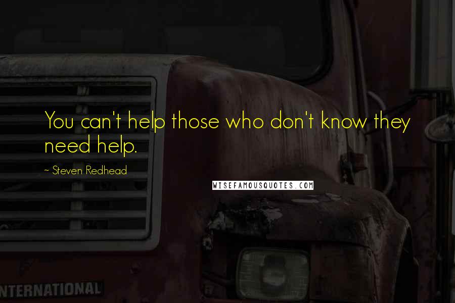Steven Redhead quotes: You can't help those who don't know they need help.