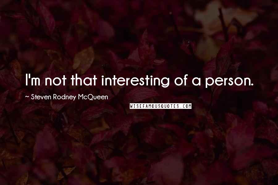 Steven Rodney McQueen quotes: I'm not that interesting of a person.