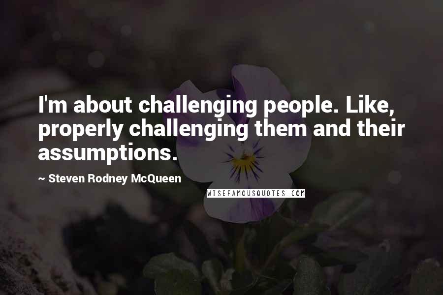 Steven Rodney McQueen quotes: I'm about challenging people. Like, properly challenging them and their assumptions.