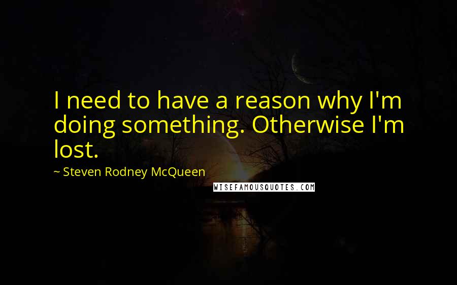 Steven Rodney McQueen quotes: I need to have a reason why I'm doing something. Otherwise I'm lost.