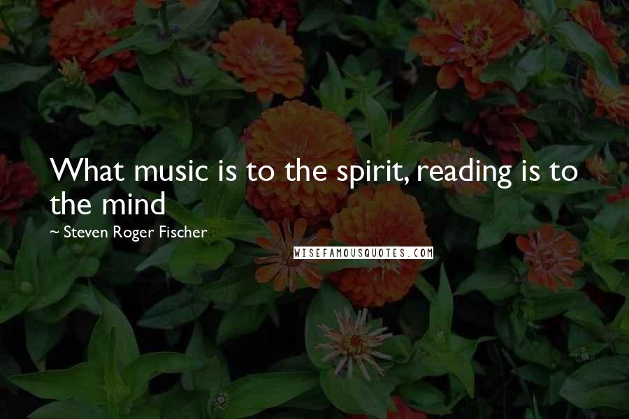 Steven Roger Fischer quotes: What music is to the spirit, reading is to the mind