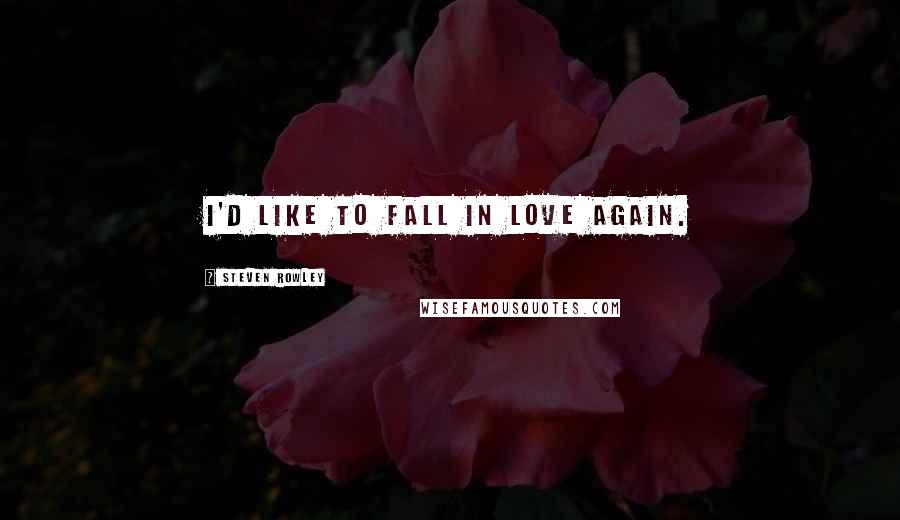 Steven Rowley quotes: i'd like to fall in love again.