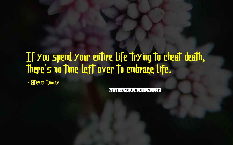 Steven Rowley quotes: If you spend your entire life trying to cheat death, there's no time left over to embrace life.