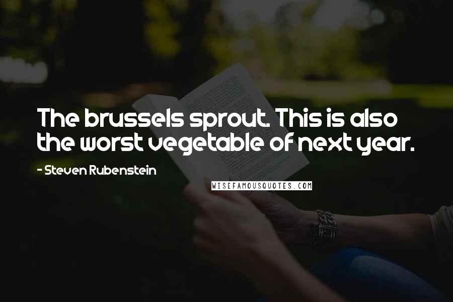 Steven Rubenstein quotes: The brussels sprout. This is also the worst vegetable of next year.